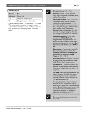 Page 90D9412G/D7412G | Program Entry Guide | 4.0 RADXPNTSEN | 90
Bosch Security Systems | 1/04 | 47775E
P## Fire Point
Default:No
Selection:Yes or No
Yes This point is a Fire point.
No This point is not a Fire point.
Use this option to make a 24-hour point a Fire point.
This option makes this point the highest priority
event in the control panel when an alarm occurs for
both reporting and displaying on the command
center.
Characteristics of a Fire Point
Reporting:  When a group of events
occur, the control...