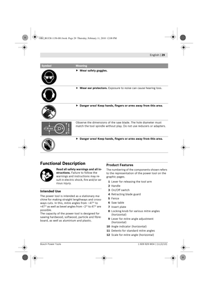 Page 11 English | 29
Bosch Power Tools 1 609 929 W04 | (11/2/10)
Functional Description
Read all safety warnings and all in-
structions. Failure to follow the 
warnings and instructions may re-
sult in electric shock, fire and/or se-
rious injury.
Intended Use
The power tool is intend ed as a stationary ma-
chine for making straight lengthways and cross-
ways cuts. In this, mitre angles from – 47 °  to 
+47 °  as well as bevel angles from –2 °  to 47 °  are 
possible.
The capacity of the power tool is designed...