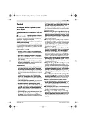 Page 188 Română | 189
Bosch Power Tools1 609 92A 2C6 | (21.10.16)
Română
Instrucţiuni privind siguranţa şi pro-
tecţia muncii
Indicaţii generale de avertizare pentru scule elec-
trice
Citiţi toate indicaţiile de avertiza-
re şi instrucţiunile. Nerespectarea 
indicaţiilor de avertizare şi a instrucţiunilor poate provoca 
electrocutare, incendii şi/sau răniri grave.
Păstraţi toate indicaţiile de avertizare şi instrucţiunile în 
vederea utilizărilor viitoare.
Termenul de „sculă electrică“ folosit în indicaţiile de...