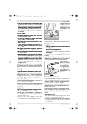 Page 232 Slovensko | 233
Bosch Power Tools1 609 92A 2C6 | (21.10.16)
Pred uporabo morate brusilno orodje pregledati. Mon-
taža naj bo brezhibna, orodje pa se mora prosto obrača-
ti. Opravite preizkusni tek brez obremenitve, ki naj tra-
ja približno 1 minuto. Ne uporabljajte poškodovanih, 
neuravnoteženih ali vibrirajočih brusilnih orodij. Po-
škodovana brusilna orodja lahko počijo in povzročijo tele-
sne poškodbe.
Navodila za delo
Previdno pri zarezovanju v nosilne stene, glejte odsta-
vek „Opozorila glede...