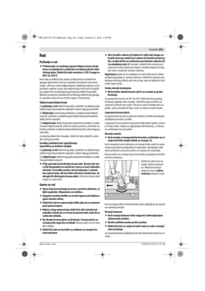 Page 240 Hrvatski | 241
Bosch Power Tools1 609 92A 2C6 | (21.10.16)
Rad
Puštanje u rad
Pridržavajte se mrežnog napona! Napon izvora struje 
mora se podudarati s podacima na tipskoj pločici elek-
tričnog alata. Električni alati označeni s 230 V mogu ra-
diti i na 220 V.
Kod rada sa električnim alatom priključenim na električni 
agregat (generator) koji ne raspolaže dovoljnim rezervama 
snage, odnosno nema odgovarajuću regulaciju napona sa po-
jačanjem zaletne struje, kod uključivanja može doći do gubit-
ka snage...