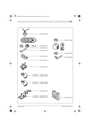 Page 288  | 289
Bosch Power Tools1 609 92A 2C6 | (21.10.16)
METAL
1 605 703 099
1 603 340 031
1 603 340 040
1 607 950 043
2 602 025 181
1 607 000 247 1 601 329 013
1 600 793 007
2 605 438 197 1 605 510 179 Ø 180 mm
1 605 510 180 Ø 230 mm2 605 510 297
2 605 510 298
Ø 180 mm
Ø 230 mm
2 605 510 299
2 605 510 300 Ø 180 mm
Ø 230 mm
1 605 703 099
1 603 340 040
1 607 950 004
OBJ_BUCH-1797-004.book  Page 289  Friday, October 21, 2016  1:54 PM 