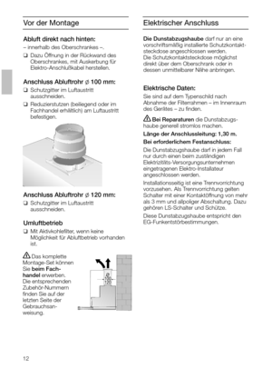 Page 1212
Vor der Montage
Abluft direkt nach hinten:
– innerhalb des Oberschrankes –.
❑Dazu Öffnung in der Rückwand des
Oberschrankes, mit Auskerbung für
Elektro-Anschlußkabel herstellen.
Anschluss Abluftrohr l100 mm:
❑Schutzgitter im Luftaustritt 
ausschneiden.
❑Reduzierstutzen (beiliegend oder im
Fachhandel erhältlich) am Luftaustritt
befestigen.
Anschluss Abluftrohr l120 mm:
❑Schutzgitter im Luftaustritt 
ausschneiden.
Umluftbetrieb
❑Mit Aktivkohleﬁlter, wenn keine 
Möglichkeit für Abluftbetrieb vorhanden...