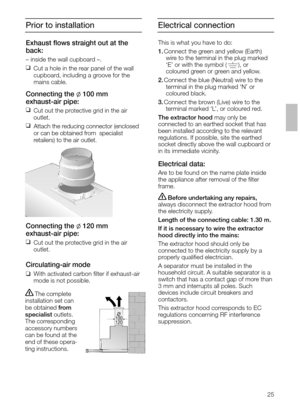 Page 2525
Prior to installation
Connecting the l120 mm 
exhaust-air pipe:
❑
Cut out the protective grid in the air 
outlet.
Circulating-air mode
❑With activated carbon ﬁlter if exhaust-air
mode is not possible.
The complete
installation set can
be obtained from
specialistoutlets.
The corresponding
accessory numbers
can be found at the
end of these opera-
ting instructions.
O
100
120
Exhaust ﬂows straight out at the
back:
– inside the wall cupboard –.
❑
Cut a hole in the rear panel of the wall
cupboard,...