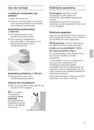 Page 5151
Voor de montage
Luchtafvoer rechtstreeks naar 
achteren:
– binnen de bovenkast –.
❑
Daarvoor opening maken in de achter-
wand van de bovenkast met uitsparing
voor elektrische aansluitkabel.
Aansluiting luchtafvoerbuis
l100 mm:
❑
Het afschermrooster uit de 
luchtafvoeropening knippen.
❑
Het tussenstuk (meegeleverd,
type-afhankelijk, of verkrijgbaar in de
vakhandel) bevestigen op de 
luchtafvoeropening.
Aansluiting luchtafvoer l120 mm:
❑
Het afschermrooster uit de 
luchtafvoeropening knippen.
Gebruik...