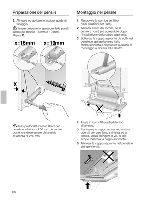 Page 6666
Preparazione del pensileMontaggio nel pensile
1.Rimuovere la cornice del ﬁltro 
(vedi istruzioni per luso).
2.Allineare lanta del mobile, se la 
cerniera non è più accessibile dopo
linstallazione della cappa aspirante.
3.Sollevare la cappa aspirante da sotto nel
pensile, e spingerla verso lalto
ﬁnché sinnesta il dispositivo ausiliario di
montaggio a sinistra ed a destra.
4.Tirare in fuori il ﬁltro estraibile ﬁno 
allarresto.
5.Per ﬁssare la cappa aspirante, avvitare
due viti per ogni lato, a sinistra...