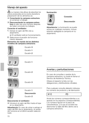 Page 7070
La manera más eﬁcaz de absorber los
vahos producidos en la cocina durante la
preparación de los alimentos es:
❑
Conectando la campana extractora
al comenzar a trabajar.
❑
Desconectando la campana extrac-
tora al cabo de unos minutos después
de haber concluido los trabajos.
Conectar el ventilador:
1.
Extraer el cajón del ﬁltro de su
alojamiento.
❑El ventilador está en funcionamiento.
2.
Seleccionar el escalón de funciona-
miento deseado.
Elementos de mando de los distintos
modelos de campana...