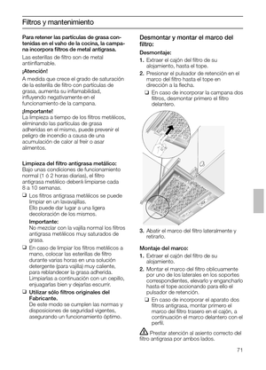 Page 71Desmontar y montar el marco del
ﬁltro:
Desmontaje:
1.Extraer el cajón del ﬁltro de su 
alojamiento, hasta el tope.
2.Presionar el pulsador de retención en el
marco del ﬁltro hasta el tope en 
dirección a la ﬂecha.
❑En caso de incorporar la campana dos
ﬁltros, desmontar primero el ﬁltro
delantero.
Filtros y mantenimiento
3.Abatir el marco del ﬁltro lateralmente y
retirarlo.
Montaje del marco:
1.Extraer el cajón del ﬁltro de su 
alojamiento.
2.Montar el marco del ﬁltro oblicuamente
por uno de los laterales...