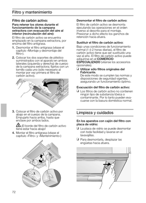 Page 7272
Filtro y mantenimiento
3.Colocar el ﬁltro de carbón activo por
abajo en el cuerpo de la campana.
Empujarlo hacia arriba, hasta que 
enclave por ambos lados.
¡El borde del ﬁltro de carbón activo 
tiene estar hacia abajo!
4.Montar el ﬁltro antigrasa (véase el 
capítulo «Filtro» y «Mantenimiento»)Desmontar el ﬁltro de carbón activo:
El ﬁltro de carbón activo se desmonta 
ejecutando las operaciones en el orden
inverso al descrito para el montaje.
Presionar a dicho efecto los ganchos de
retención hacia...