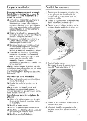 Page 7373
Sustituir las lámparas
4.Sustituir las lámparas. 
(Lámparas de vela de uso corriente,
máx. 60 W, portalámparas E 14).
5.Montar el recubrimiento protector de la
lámpara en su sitio.
6.Introducir el cable de conexión en la
toma de corriente o volver a colocar el
fusible.
Limpieza y cuidados
Desconectar la campana extractora de
la red eléctrica extrayendo el cable de
conexión de la toma de corriente o a 
través del fusible.
❑Al limpiar los ﬁltros antigrasa, limpiar la
grasa acumulada en los puntos...