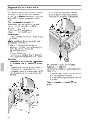 Page 7878
Preparar el armario superior
Observar las distancias mínimas entre la
placa de cocción o cocina y la campana
extractora de 650 mm(para los aparatos de
gas) ó 430 mm (para los aparatos eléctri-
cos). 
Esta campana extractora ha sido 
desarrollada para su montaje en armario
superior con las siguientes medidas:
Anchura: 600 mm
Profundidad: 280 hasta 350 mm
Altura: mínimo 300 mm.
Preparativos:
1.Retirar el fondo del armario – caso de que
lo tuviera.
 La estabilidad del armario debe estar
garantizada, no...