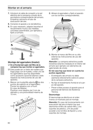 Page 80Montar en el armario
2.Alinear el agarradero y ﬁjarlo al aparato
con los tornillos correspondientes.
14,5
598350
3.Montar el marco del ﬁltro en su sitio
(véanse las instrucciones de uso del 
aparato).
Atención: La campana extractora puede
revestirse estando instalada en el interior del
armario (por ejemplo con elementos de
aglomerado de viruta).
En tal caso hay que tener en cuenta los
puntos siguientes:
–El entrepaño del armario no debe 
asentarse directamente sobre el cuerpo
de la campana extractora....