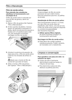 Page 8585
Filtro e Manutenção
3.Introduzir na estrutura do exaustor, de
baixo para cima, o ﬁltro de carvão activo
e ﬁxá-los nos encaixes de ambos os
lados.
Neste caso o bordo do ﬁltro de 
carvão tem que estar em baixo.
4.Voltar a montar o ﬁltro de gordura
(Ver Capítulo ” Filtro e  Manutenção”).Desmontagem:
A desmontagem do ﬁltro de carvão 
processar-se-á por ordem inversa.
Para isso pressionar para fora  as patilhas
de encaixe.
Substituição do ﬁltro de carvão activo:
Num funcionamento normal (1 a 2 horas
por...