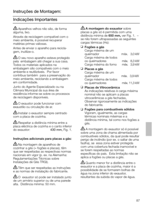 Page 8787
Indicações Importantes Instruções de Montagem:
A montagem do exaustor sobre
placas a gás só é permitida com uma
distância mínima de650 mm, ver Fig. 1.  –
se não forem ultrapassadas as seguintes
cargas térmicas (Hs):
❑
Fogões a gás
Carga máxima de um
queimador                         máx.03,0 kW
Carga máxima de todos
os queimadores                 máx. 08,3 kW
Carga máxima do forno      máx. 03,9 kW
❑
Placas a gás
Carga máxima de um
queimador                        máx. 03,9 kW
Carga máxima de todos...