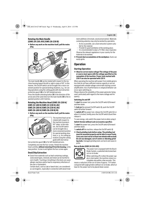 Page 12 English | 15
Bosch Power Tools1 609 92A 0ML | (9.4.14)
Rotating the Main Handle 
(GWS 24-230 JVX / GWS 26-230 B)
Before any work on the machine itself, pull the mains 
plug.
The main handle 34 can be rotated with respect to the ma-
chine housing toward the left or right in steps of 90°. In this 
manner, the On/Off switch can be brought into a more con-
venient position for special working situations, e.g., for cut-
ting operations using the cutting guide with dust extraction 
protection guard 18 or for...