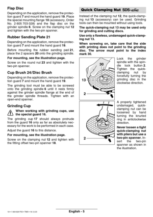 Page 18English - 5
Flap Disc
Depending on the application, remove the protec- 
tion guard 7 and mount the hand guard  19. Place
the special mounting flange  10 (accessory, Order
No. 2 605 703 028) and the flap disc on the
grinder spindle  6. Screw on the clamping nut  12
and tighten with the two-pin spanner.
Rubber Sanding Plate 21
Depending on the application, remove the protec-
tion guard  7 and mount the hand guard  19.
Before mounting the rubber sanding pad  21,
place the 2 spacers  20 onto the grinding...
