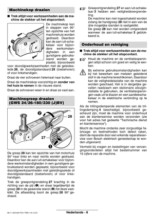 Page 67Nederlands - 8
Trek altijd voor werkzaamheden aan de ma- 
chine de stekker uit het stopcontact.
De machinekop kan
in stappen van 90°
ten opzichte van het
machinehuis worden
gedraaid. Daardoor
kan de aan / uit-scha-
kelaar voor bijzon-
dere werkomstan-
digheden in een
gunstigere gebruiks-
stand worden ge-
plaatst, bijvoorbeeld
voor doorslijpwerkzaamheden met de geleides-
lede  26, de doorslijpstandaard  29 (toebehoren)
of voor linkshandigen. 
Draai de vier schroeven helemaal naar buiten.
Draai de...