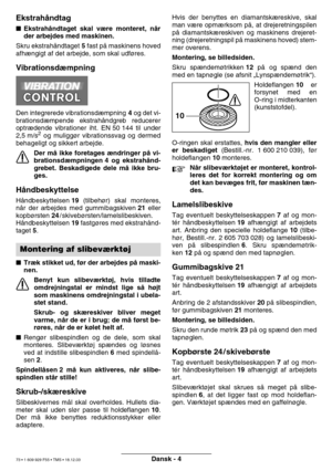 Page 72Dansk - 4
Ekstrahåndtag
 Ekstrah åndtaget skal v ære monteret, n år
der arbejdes med maskinen.
Skru ekstrah åndtaget  5 fast p å maskinens hoved
afh ængigt af det arbejde, som skal udf øres.
Vibrationsd æmpning
Den integrerede vibrationsd æmpning  4 og det vi-
brationsd æmpende ekstrah åndgreb reducerer
optr ædende vibrationer iht. EN 50 144 til under
2,5 m/s
2 og muligg ør vibrationssvag og dermed
behageligt og sikkert arbejde.
Der m å ikke foretages  ændringer p å vi-
brationsd æmpningen 4 og ekstrah...