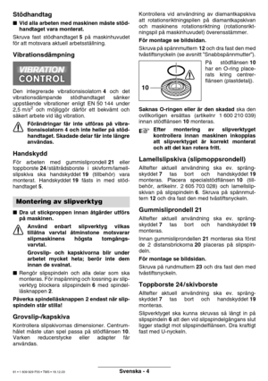 Page 80Svenska - 4
Stödhandtag
 Vid alla arbeten med maskinen m åste st öd-
handtaget vara monterat.
Skruva fast st ödhandtaget  5 p å maskinhuvudet
f ö r att motsvara aktuell arbetsst ällning.
Vibrationsd ämpning
Den integrerade vibrationsisolatorn  4 och det
vibrationsd ämpande st ödhandtaget s änker
uppst ående vibrationer enligt EN 50 144 under
2,5 m/s
2 och m öjligg ör d ärf ör ett bekv ämt och
s ä kert arbete vid l åg vibration.
F örä ndringar f år inte utf öras p å vibra-
tionsisolatorn 4 och inte...