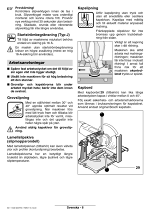 Page 82Svenska - 6
Provkörning!
Kontrollera slipverktygen innan de tas i 
bruk. Slipverktyget m åste vara ordentligt
monterat och kunna rotera fritt. Provk ör
nya verktyg minst 30 sekunder utan belast-
ning. Skadade, orunda eller vibrerande
slipverktyg f år inte l ängre anv ändas.
Startstr ömbegr änsning (Typ J)
Till f öljd av maskinens mjukstart beh övs
endast en s äkring p å 16 A.
En maskin utan startstr ömbegr änsning
kr äver en h ögre avs äkring (minst en tr ög
16-A-s äkring b ör anv ändas).
 Sp änn fast...