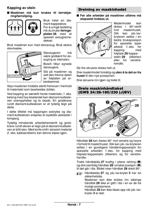 Page 91Norsk - 7
Kapping av stein
Maskinen m å kun brukes til t ørrskj æ-
ring/t ørrsliping.
Bruk helst en dia- 
mant-kappeskive.
For å unng å fastkiling
m å du bruke  fø rings-
platen 26  med et
spesielt avsugverne-
deksel.
Bruk maskinen kun med st øvavsug. Bruk ekstra
st øvmaske.
Støvsugeren m å
v æ re godkjent for av-
suging av steinst øv.
Bosch tilbyr egnede
st øvsugere.
Sl å p å maskinen og
sett den fremre delen
av fotplaten p å ar-
beidsemnet.
Skyv maskinen middels sterkt fremover i henhold
til...