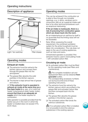 Page 316
Operating modes
This can be achieved if the combustion air
is able to ﬂow through non-lockable 
openings, e.g. in doors, windows and in
conjunction with an air supply/air-intake wall
box or by other technical procedures such
as reciprocal interlocking.
If the air intake is inadequate, there is a
risk of poisoning from combustion gases
which are drawn back into the room.
An air-intake/exhaust-air wall box by itself is
no guarantee that the limiting value will not
be exceeded.
Note: When assessing the...
