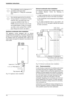 Page 186 720 644 89418
Installation instructions 
Appliance condensate drain installation 
The  appliance  comes  equipped  with  an  internal 
condensate drain and siphon. This drains condensati
on
formed  in  the  secondary  heat  exchanger.  Piping  must
be  installed  under  the  condensate  drain  outlet  on  t he
water heater and piped for disposal in accordance w ith
local codes. 
Fig. 18 Appliance drain installation External condensate drain installation 
If an external condensate drain (installer...