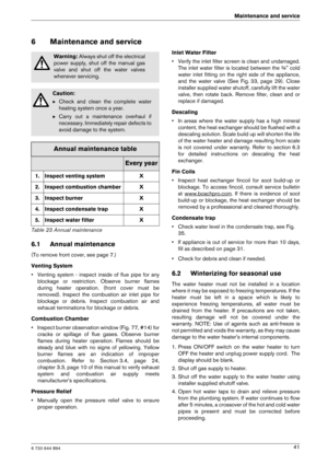 Page 416 720 644 894
Maintenance and service41
6 Maintenance and service
6.1 Annual maintenance
(To remove front cover, see page 7.) 
Venting System 
• Venting  system  -  inspect  inside  of  flue  pipe  for  a ny
blockage  or  restriction.  Observe  burner  flames 
during  heater  operation.  (front  cover  must  be
removed).  Inspect  the  combustion  air  inlet  pipe  for
blockage  or  debris.  Inspect  combustion  air  and
exhaust terminations for blockage or debris.
Combustion Chamber 
• Inspect burner...