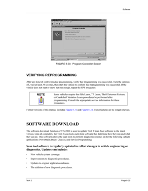Page 105Software
Te c h  2Page 8-25
VERIFYING REPROGRAMMING 
After any kind of control module programming, verify that programming was successful. Turn the ignition 
off, wait at least 30 seconds, then start the vehicle to confirm that reprogramming was successful. If the 
vehicle does not start or starts but runs rough, repeat the SPS procedure. 
Former versions of this manual included Figure 8-31 and Figure 8-32. These features are no longer relevant. 
SOFTWARE DOWNLOAD 
The software download function of TIS...