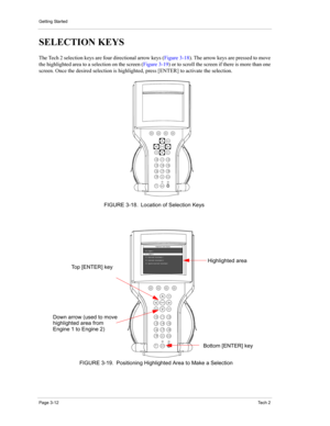 Page 34Getting Started
Page 3-12Te c h  2
SELECTION KEYS 
The Tech 2 selection keys are four directional arrow keys (Figure 3-18). The arrow keys are pressed to move 
the highlighted area to a selection on the screen (Figure 3-19) or to scroll the screen if there is more than one 
screen. Once the desired selection is highlighted, press [ENTER] to activate the selection. 
FIGURE 3-18. Location of Selection Keys
FIGURE 3-19. Positioning Highlighted Area to Make a SelectionHighlighted area 
Bottom [ENTER] key...