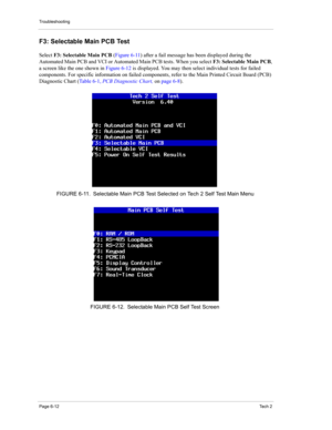 Page 62Troubleshooting
Page 6-12Te c h  2
F3: Selectable Main PCB Test 
Select F3: Selectable Main PCB (Figure 6-11) after a fail message has been displayed during the 
Automated Main PCB and VCI or Automated Main PCB tests. When you select F3: Selectable Main PCB, 
a screen like the one shown in Figure 6-12 is displayed. You may then select individual tests for failed 
components. For specific information on failed components, refer to the Main Printed Circuit Board (PCB) 
Diagnostic Chart (Ta b l e 6 - 1 ,...