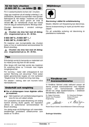 Page 39Svenska - 4
För in sexkantnyckelns kortare del i chucken. 
Lägg upp maskinen på ett stadigt underlag (t. ex. 
arbetsbänk). Blockera borrspindeln med spindel-
låsknappen 2, håll stadigt i maskinen och lossa
chucken som en skruv genom att vrida åt
vänster (
). En hårtsittande chuck kan lossas
med ett slag på sexkantnyckelns  16 långa skaft.
Chucken återmonteras i omvänd ordnings-
följd (
).
Chucken ska dras fast med ett  åtdrag-
ningsmoment p å ca. 25 –30 Nm.
0 603 387 0.. / 0 603 387 1.. / 
0 603 387...