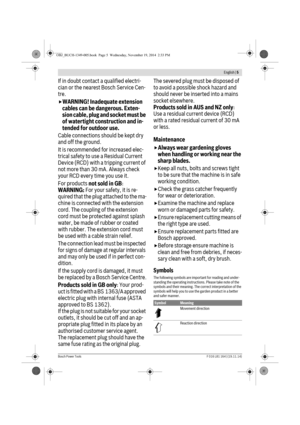 Page 5 English | 5
Bosch Power ToolsF 016 L81 164 | (19.11.14)
If in doubt contact a qualified electri-
cian or the nearest Bosch Service Cen-
tre.
WARNING! Inadequate extension 
cables can be dangerous. Exten-
sion cable, plug and socket must be 
of watertight construction and in-
tended for outdoor use.
Cable connections should be kept dry 
and off the ground.
It is recommended for increased elec-
trical safety to use a Residual Current 
Device (RCD) with a tripping current of 
not more than 30 mA. Always...