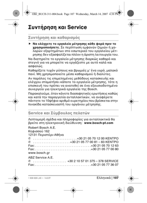 Page 107Eλληνικά | 1071 609 929 L40 • 14.3.07
Συντήρηση και Service
Συντήρηση και καθαρισµς
fΝα ελέγετε τ εργαλεί µέτρησης κάθε φρά πριν τ 
ρησιµπιήσετε. Σε περίπτωση εµφανών ηµιών ή α-
λαρών εαρτηµάτων στ εσωτερικ τυ εργαλείυ µέτ-
ρησης δεν εασφαλίεται πλέν η άριστη λειτυργία τυ.
Να διατηρείτε τ εργαλεί µέτρησης διαρκώς καθαρ και 
στεγν για να µπρείτε να εργάεστε µε αυτ καλά και 
ασφαλώς.
Καθαρίετε τυν ρύπυς και ρωµιές µ’ ένα υγρ, µαλακ 
πανί. Μη ρησιµπιείτε µέσα καθαρισµύ ή...