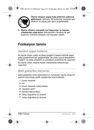 Page 110110 | Türkçe1 609 929 L40 • 14.3.07
Ölçme cihazını yapay kalp pillerinin yakınına 
getirmeyin. Mıknatıs 14 nedeniyle manyetik alan 
etkilenir ve yapay pilin işlevi engellenebilir.
fÖlçme cihazını manyetik veri taşıyıcılar ve hassas 
cihazlardan uzak tutun. Mıknatısların 14 etkisi ile geri 
kazanımı mümkün olmayan veri kayıpları olabilir.
Fonksiyon tanımı
Usulüne uygun kullanım
Bu ölçme cihazı; yatay ve dikey çizgilerin hassas biçimde tespit 
edilip gösterilmesi için geliştirilmiştir. Bu cihaz ayrıca...