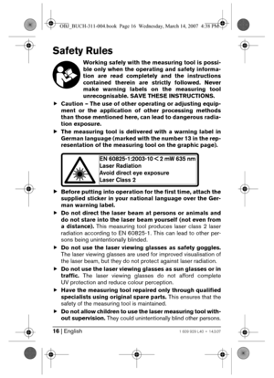 Page 1616 | English1 609 929 L40 • 14.3.07
Safety Rules
Working safely with the measuring tool is possi-
ble only when the operating and safety informa-
tion are read completely and the instructions
contained therein are strictly followed. Never
make warning labels on the measuring tool
unrecognisable. SAVE THESE INSTRUCTIONS.
fCaution – The use of other operating or adjusting equip-
ment or the application of other processing methods
than those mentioned here, can lead to dangerous radia-
tion exposure. 
fThe...