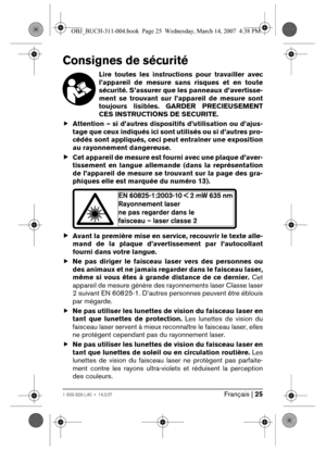 Page 25Français | 251 609 929 L40 • 14.3.07
Consignes de sécurité
Lire toutes les instructions pour travailler avec
l’appareil de mesure sans risques et en toute
sécurité. S’assurer que les panneaux d’avertisse-
ment se trouvant sur l’appareil de mesure sont
toujours lisibles. GARDER PRECIEUSEMENT
CES INSTRUCTIONS DE SECURITE.
fAttention – si d’autres dispositifs d’utilisation ou d’ajus-
tage que ceux indiqués ici sont utilisés ou si d’autres pro-
cédés sont appliqués, ceci peut entraîner une exposition
au...