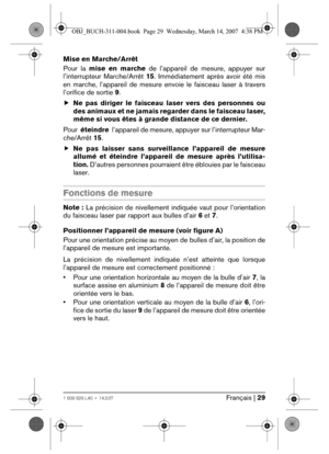 Page 29Français | 291 609 929 L40 • 14.3.07
Mise en Marche/Arrêt
Pour la mise en marche de l’appareil de mesure, appuyer sur
l’interrupteur Marche/Arrêt 15. Immédiatement après avoir été mis
en marche, l’appareil de mesure envoie le faisceau laser à travers
l’orifice de sortie 9.
fNe pas diriger le faisceau laser vers des personnes ou
des animaux et ne jamais regarder dans le faisceau laser,
même si vous êtes à grande distance de ce dernier.
Pour  éteindre  l’appareil de mesure, appuyer sur l’interrupteur Mar-...