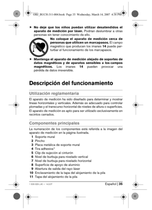 Page 35Español | 351 609 929 L40 • 14.3.07
fNo deje que los niños puedan utilizar desatendidos el
aparato de medición por láser. Podrían deslumbrar a otras
personas sin tener conocimiento de ello.
No coloque el aparato de medición cerca de
personas que utilicen un marcapasos. El campo
magnético que producen los imanes 14 puede per-
turbar el funcionamiento de los marcapasos.
fMantenga el aparato de medición alejado de soportes de
datos magnéticos y de aparatos sensibles a los campos
magnéticos. Los imanes 14...