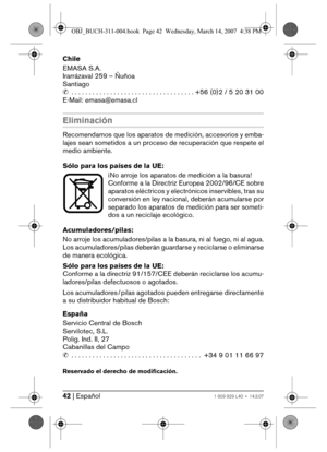 Page 4242 | Español1 609 929 L40 • 14.3.07
Chile
EMASA S.A.
Irarrázaval 259 – Ñuñoa
Santiago
✆ . . . . . . . . . . . . . . . . . . . . . . . . . . . . . . . . . . . +56 (0)2 / 5 20 31 00
E-Mail: emasa@emasa.cl
Eliminación
Recomendamos que los aparatos de medición, accesorios y emba-
lajes sean sometidos a un proceso de recuperación que respete el
medio ambiente.
Sólo para los países de la UE:
¡No arroje los aparatos de medición a la basura!
Conforme a la Directriz Europea 2002/96/CE sobre
aparatos eléctricos y...