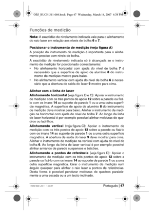 Page 47Português | 471 609 929 L40 • 14.3.07
Funções de medição
Nota: A exactidão de nivelamento indicada vale para o alinhamento
do raio laser em relação aos níveis de bolha 6 e 7.
Posicionar o instrumento de medição (veja figura A)
A posição do instrumento de medição é importante para o alinha-
mento preciso com níveis de bolha.
A exactidão de nivelamento indicada só é alcançada se o instru-
mento de medição for posicionado correctamente:
• No alinhamento horizontal com ajuda do nível de bolha 7 é
necessário...