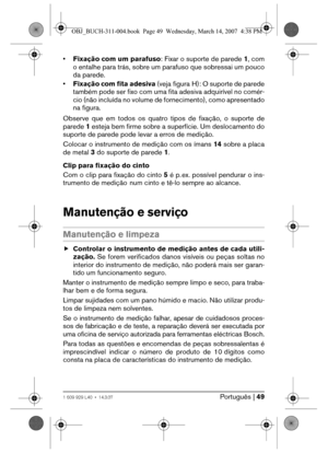 Page 49Português | 491 609 929 L40 • 14.3.07
•Fixação com um parafuso: Fixar o suporte de parede 1, com
o entalhe para trás, sobre um parafuso que sobressai um pouco
da parede.
•Fixação com fita adesiva (veja figura H): O suporte de parede
também pode ser fixo com uma fita adesiva adquirível no comér-
cio (não incluída no volume de fornecimento), como apresentado
na figura.
Observe que em todos os quatro tipos de fixação, o suporte de
parede 1 esteja bem firme sobre a superfície. Um deslocamento do
suporte de...