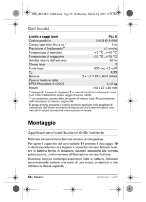 Page 5454 | Italiano1 609 929 L40 • 14.3.07
Dati tecnici
Montaggio
Applicazione/sostituzione delle batterie
Utilizzare esclusivamente batterie alcaline al manganese.
Per aprire il coperchio del vano batterie 11 premere il bloccaggio 10
in direzione della freccia e togliere il coperchio del vano batterie. Inse-
rire le batterie fornite in dotazione, facendo attenzione alla corretta
polarizzazione, conformemente all’illustrazione nel vano batterie.
Sostituire sempre contemporaneamente tutte le batterie....