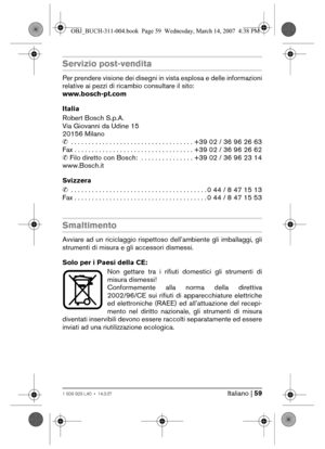 Page 59Italiano | 591 609 929 L40 • 14.3.07
Servizio post-vendita
Per prendere visione dei disegni in vista esplosa e delle informazioni
relative ai pezzi di ricambio consultare il sito:
www.bosch-pt.com
Italia
Robert Bosch S.p.A.
Via Giovanni da Udine 15
20156 Milano
✆ . . . . . . . . . . . . . . . . . . . . . . . . . . . . . . . . . . . +39 02 / 36 96 26 63
Fax . . . . . . . . . . . . . . . . . . . . . . . . . . . . . . . . . . +39 02 / 36 96 26 62
✆ Filo diretto con Bosch:  . . . . . . . . . . . . . . . +39...