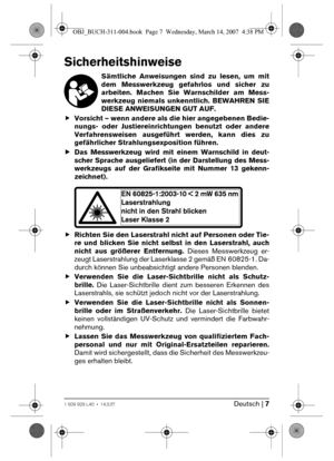 Page 7Deutsch | 71 609 929 L40 • 14.3.07
Sicherheitshinweise
Sämtliche Anweisungen sind zu lesen, um mit
dem Messwerkzeug gefahrlos und sicher zu
arbeiten. Machen Sie Warnschilder am Mess-
werkzeug niemals unkenntlich. BEWAHREN SIE
DIESE ANWEISUNGEN GUT AUF.
fVorsicht – wenn andere als die hier angegebenen Bedie-
nungs- oder Justiereinrichtungen benutzt oder andere
Verfahrensweisen ausgeführt werden, kann dies zu
gefährlicher Strahlungsexposition führen. 
fDas Messwerkzeug wird mit einem Warnschild in deut-...