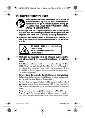 Page 69Dansk | 691 609 929 L40 • 14.3.07
Sikkerhedsinstrukser
Samtlige instruktioner skal læses for at man kan
arbejde fareløst og sikkert med måleværktøjet.
Advarselsskilte på måleværktøjet må aldrig gø-
res ukendelige. DISSE INSTRUKSER BØR OPBE-
VARES TIL SENERE BRUG.
fForsigtig – hvis der bruges betjenings- eller justeringsud-
styr eller hvis der udføres processer, der afviger fra de her
angivne, kan dette føre til alvorlig strålingseksposition. 
fMåleværktøjet leveres med et advarselsskilt på tysk (på
den...