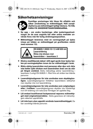 Page 77Svenska | 771 609 929 L40 • 14.3.07
Säkerhetsanvisningar
Samtliga anvisningar bör läsas för effektiv och
säker användning av mätverktyget. Håll varsel-
skyltarna på mätverktyget tydligt läsbara. TA VÄL
VARA PÅ SÄKERHETSANVISNINGARNA.
fSe upp – om andra hanterings- eller justeringsutrust-
ningar än de som angivits här eller andra metoder an-
vänds finns risk för farlig strålningsexposition. 
fMätverktyget levereras med en varningsskylt på tyska
(visas på bilden av mätverktyget på grafiksidan märkt
med...