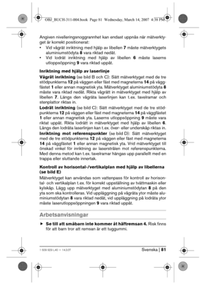 Page 81Svenska | 811 609 929 L40 • 14.3.07
Angiven nivelleringsnoggrannhet kan endast uppnås när mätverkty-
get är korrekt positionerat:
• Vid vågrät inriktning med hjälp av libellen 7 måste mätverktygets
aluminiumstödyta 8 vara riktad nedåt.
• Vid lodrät inriktning med hjälp av libellen 6 måste laserns
utloppsöppning 9 vara riktad uppåt.
Inriktning med hjälp av laserlinje
Vågrät inriktning (sebildB ochC): Sätt mätverktyget med de tre
stödpunkterna 12 på väggen eller fäst med magneterna 14 på vägg-
fästet 1...