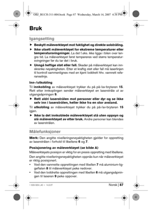 Page 87Norsk | 871 609 929 L40 • 14.3.07
Bruk
Igangsetting
fBeskytt måleverktøyet mot fuktighet og direkte solstråling.
fIkke utsett måleverktøyet for ekstreme temperaturer eller
temperatursvingninger. La det f. eks. ikke ligge i bilen over len-
gre tid. La måleverktøyet først tempereres ved større temperatur-
svingninger før du tar det i bruk.
fUnngå heftige støt eller fall. Skader på måleverktøyet kan inn-
skrenke nøyaktigheten. Etter et kraftig støt eller fall må laserlinjen
til kontroll sammenlignes med en...