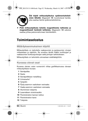 Page 9292 | Suomi1 609 929 L40 • 14.3.07
Älä käytä mittaustyökalua sydämentahdisti-
mien lähellä. Magneetit 14 muodostavat kentän,
joka saattaa häiritä sydämentahdistimia.
fPidä mittaustyökalu loitolla magnettisista taltioista ja
magneettisesti herkistä laitteista. Magneetin 14 vaikutus
saattaa johtaa palutumattomaan tietohävikkiin.
Toimintaselostus
Määräyksenmukainen käyttö
Mittaustyökalu on tarkoitettu vaakasuorien ja pystysuorien viivojen
mittaukseen ja näyttöön. Se soveltuu tämän lisäksi luotilinjojen ja...